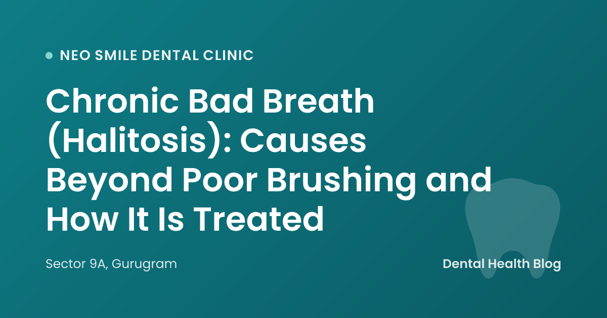 Chronic Bad Breath (Halitosis): Causes Beyond Poor Brushing and How It Is Treated