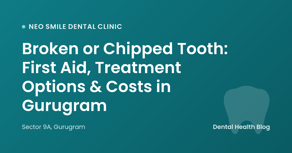 Broken or Chipped Tooth: First Aid, Treatment Options & Costs in Gurugram