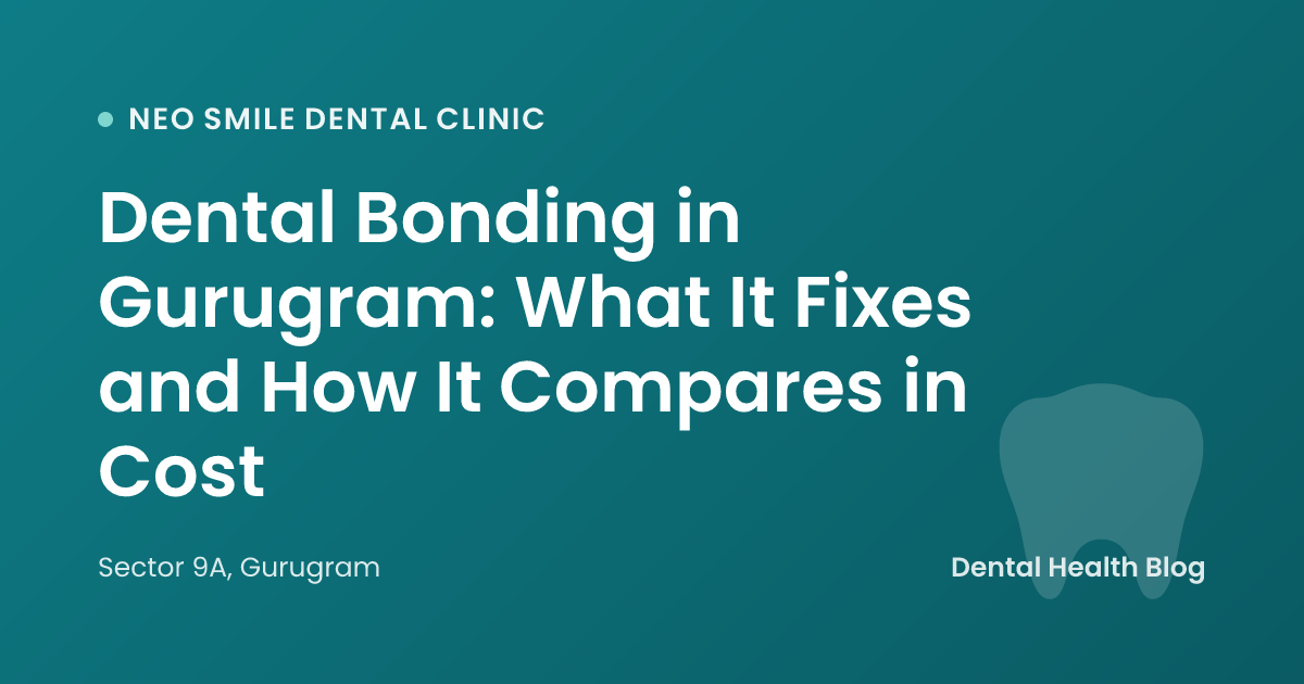 Dental Bonding in Gurugram: What It Fixes and How It Compares in Cost