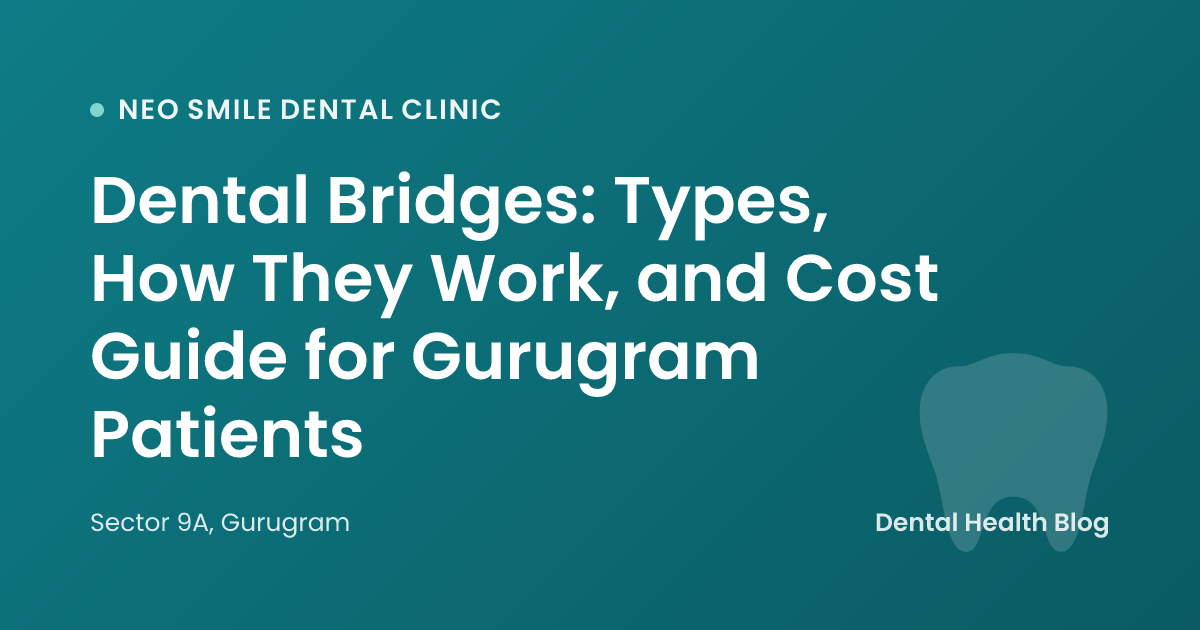 Dental Bridges: Types, How They Work, and Cost Guide for Gurugram Patients