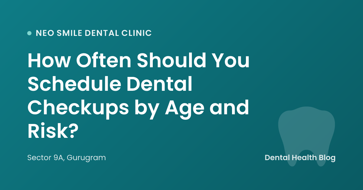 How Often Should You Schedule Dental Checkups by Age and Risk?