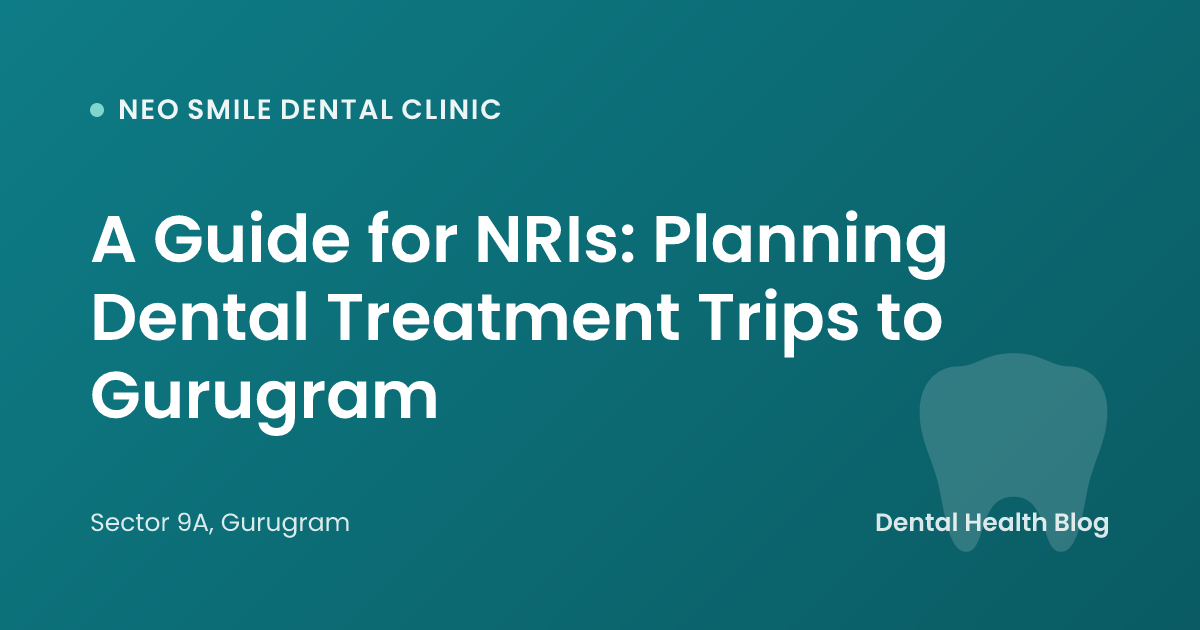 A Guide for NRIs: Planning Dental Treatment Trips to Gurugram