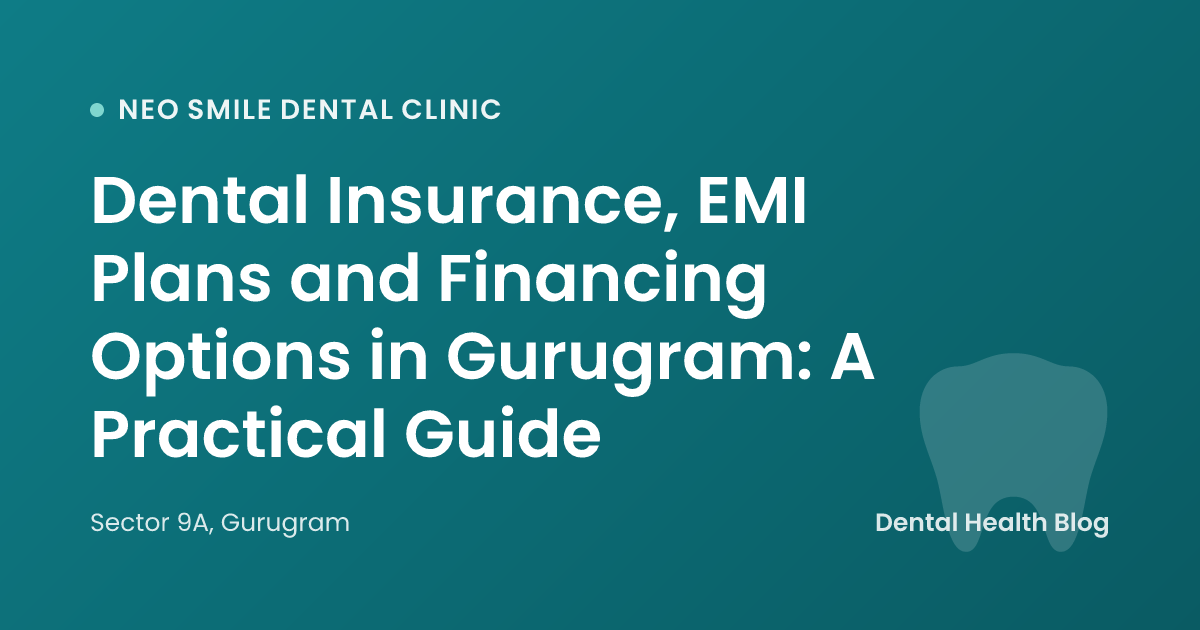 Dental Insurance, EMI Plans and Financing Options in Gurugram: A Practical Guide