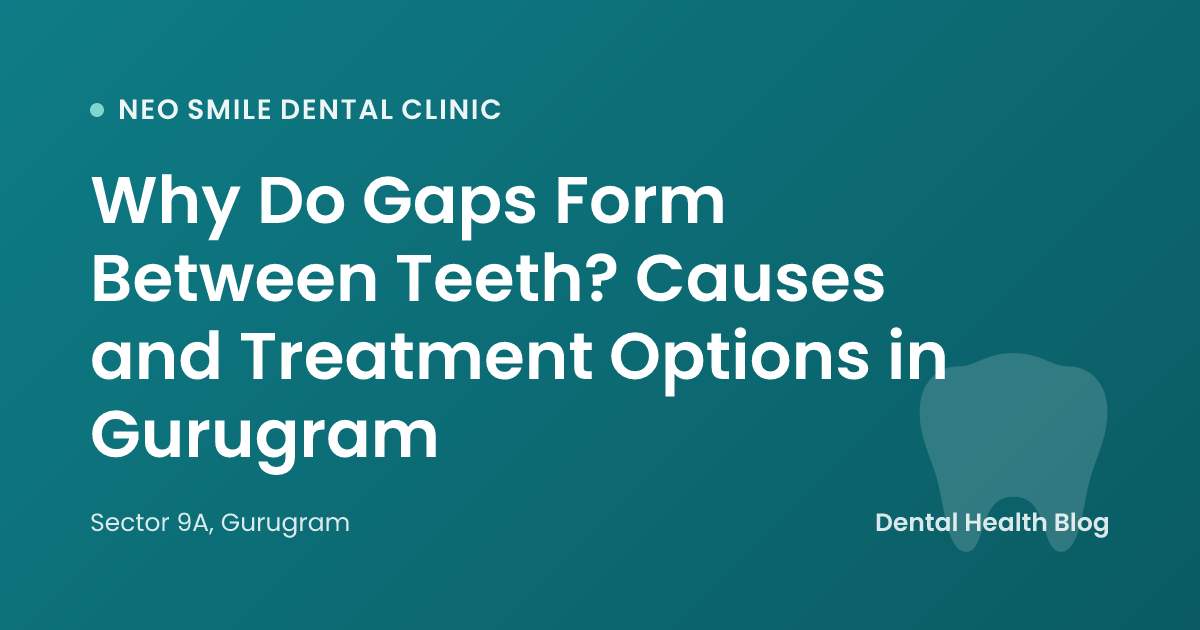 Why Do Gaps Form Between Teeth? Causes and Treatment Options in Gurugram