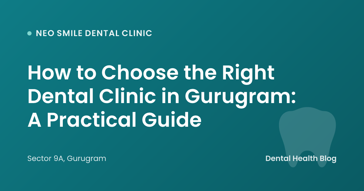 How to Choose the Right Dental Clinic in Gurugram: A Practical Guide