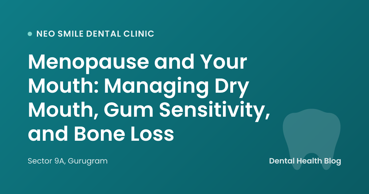 Menopause and Your Mouth: Managing Dry Mouth, Gum Sensitivity, and Bone Loss