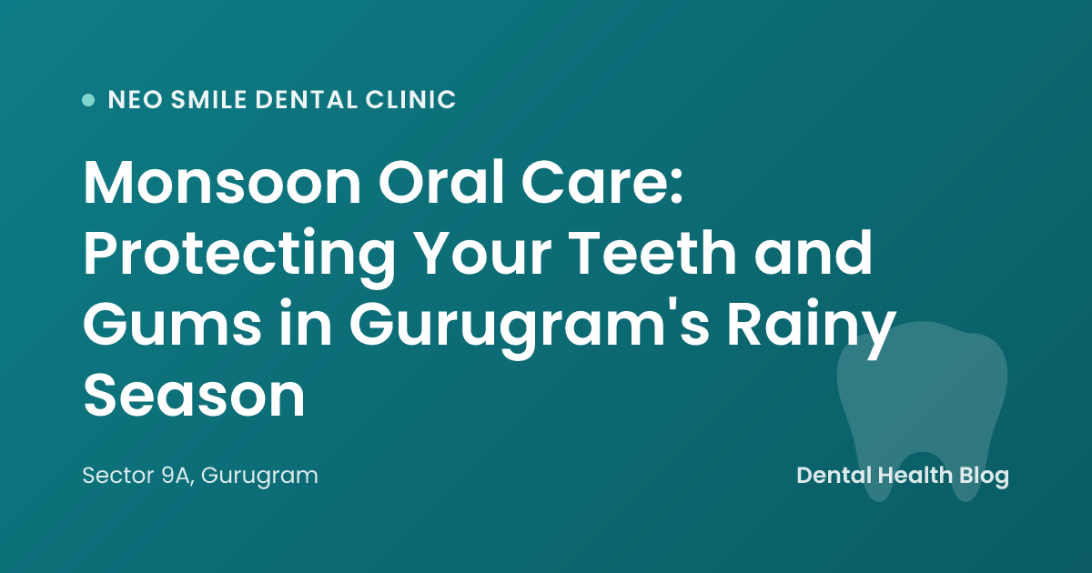 Monsoon Oral Care: Protecting Your Teeth and Gums in Gurugram's Rainy Season