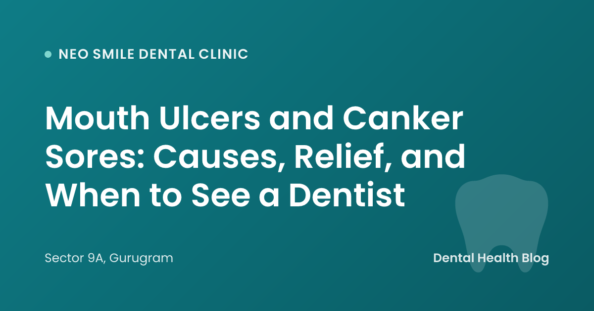 Mouth Ulcers and Canker Sores: Causes, Relief, and When to See a Dentist