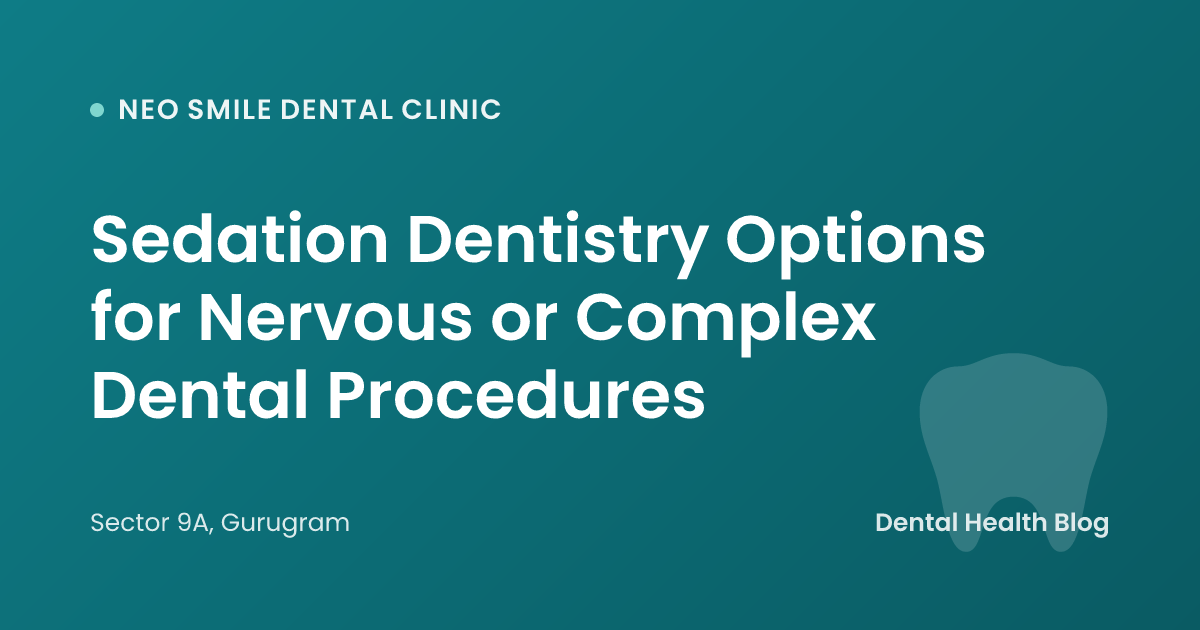 Sedation Dentistry Options for Nervous or Complex Dental Procedures