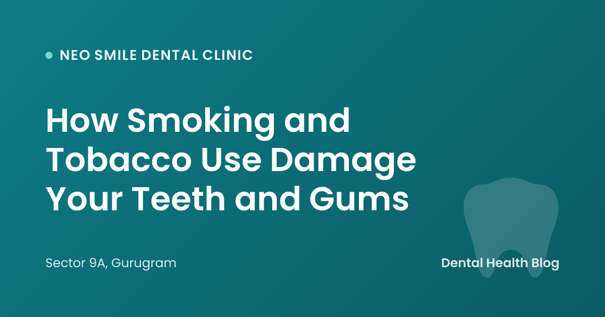 How Smoking and Tobacco Use Damage Your Teeth and Gums