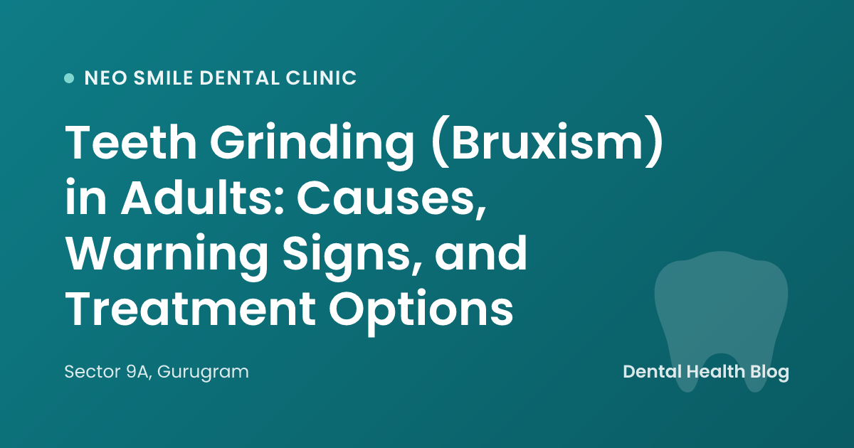 Teeth Grinding (Bruxism) in Adults: Causes, Warning Signs, and Treatment Options
