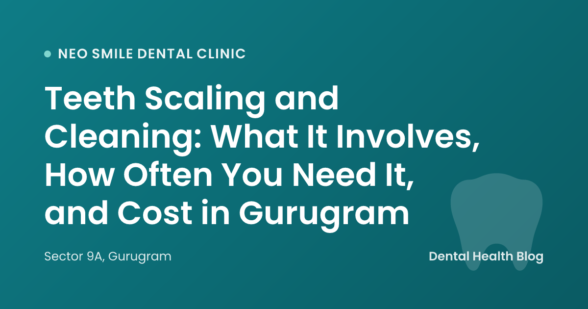 Teeth Scaling and Cleaning: What It Involves, How Often You Need It, and Cost in Gurugram