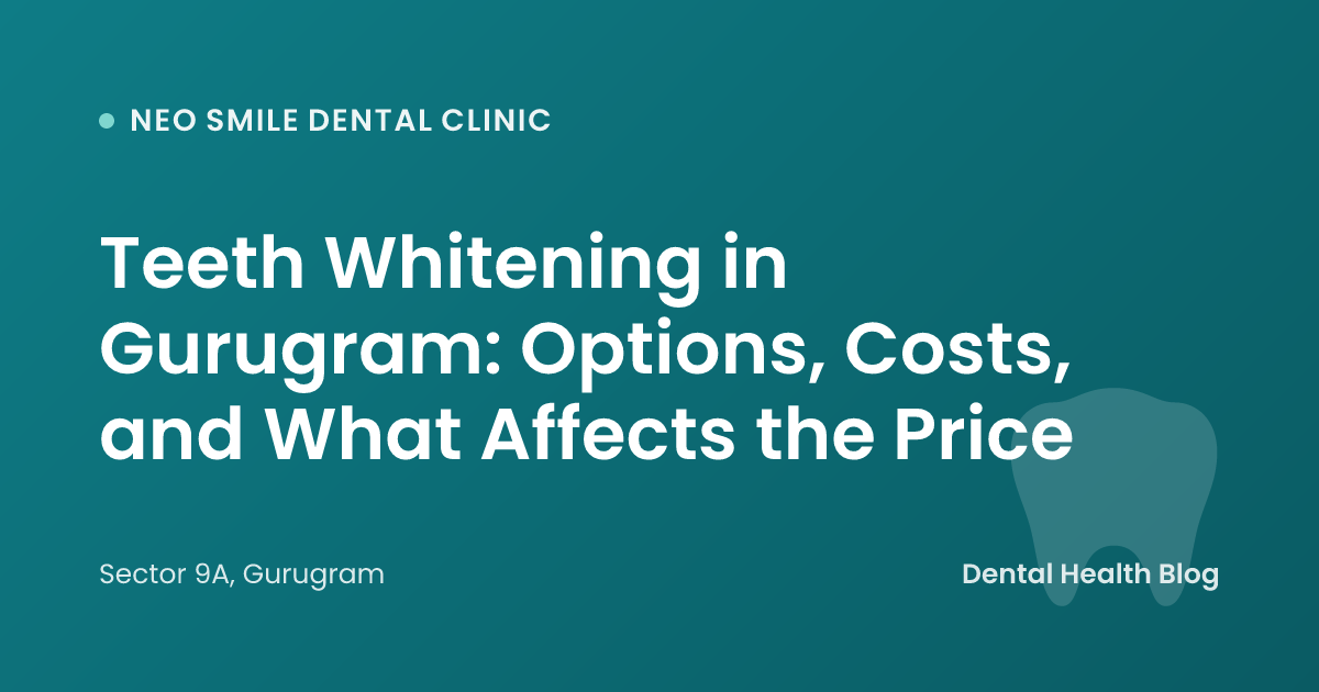 Teeth Whitening in Gurugram: Options, Costs, and What Affects the Price