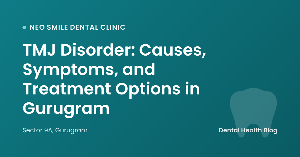 TMJ Disorder: Causes, Symptoms, and Treatment Options in Gurugram