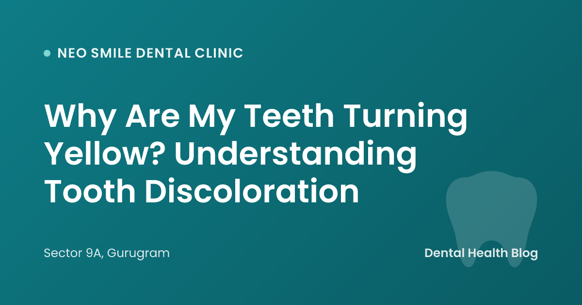 Why Are My Teeth Turning Yellow? Understanding Tooth Discoloration