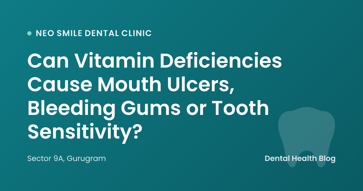 Can Vitamin Deficiencies Cause Mouth Ulcers, Bleeding Gums or Tooth Sensitivity?